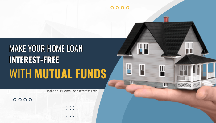 Make Your Home Loan Interest-Free with Mutual Funds