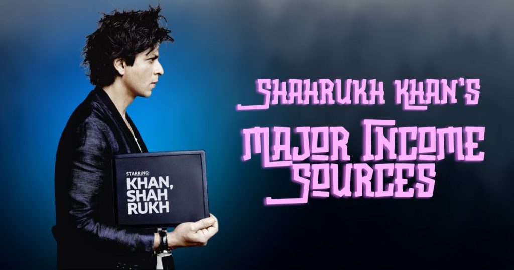 Shahrukh Khan’s Major Income Sources